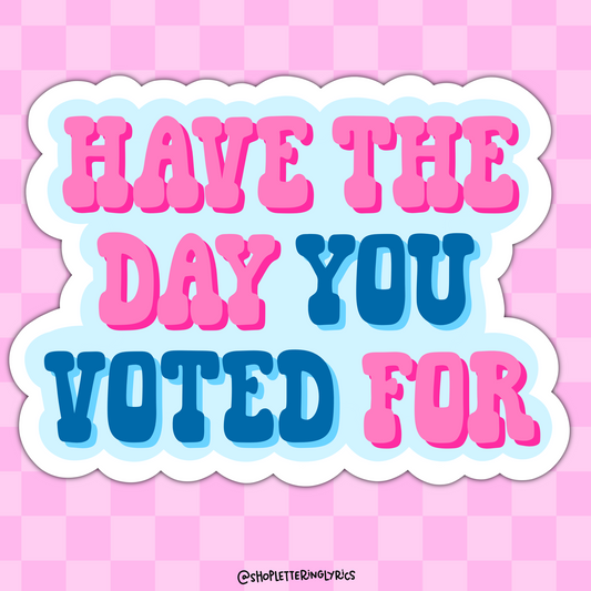 Have The Day You Voted For Vinyl Sticker