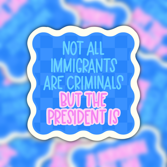 Not All Immigrants Are Criminals But The President Is Vinyl Sticker