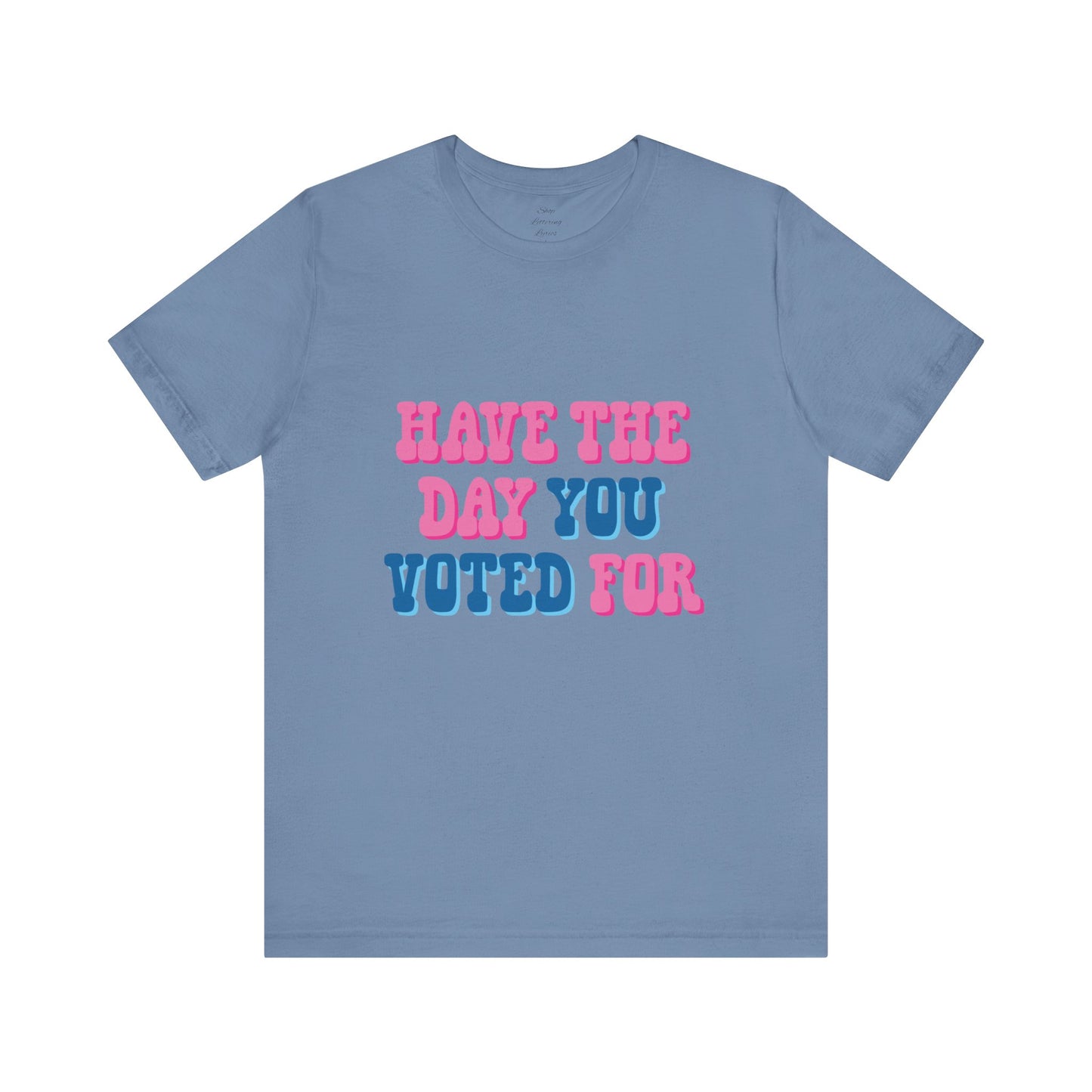 Have The Day You Voted For T-Shirt