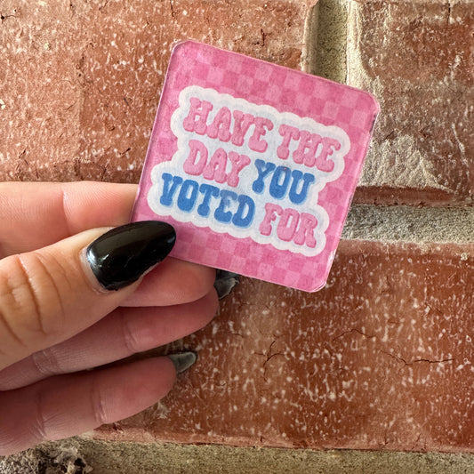 Have The Day You Voted For 2x2 Inch Square Magnet
