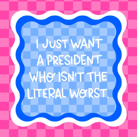 I Just Want a President Who Isn’t the Literal Worst Vinyl Sticker