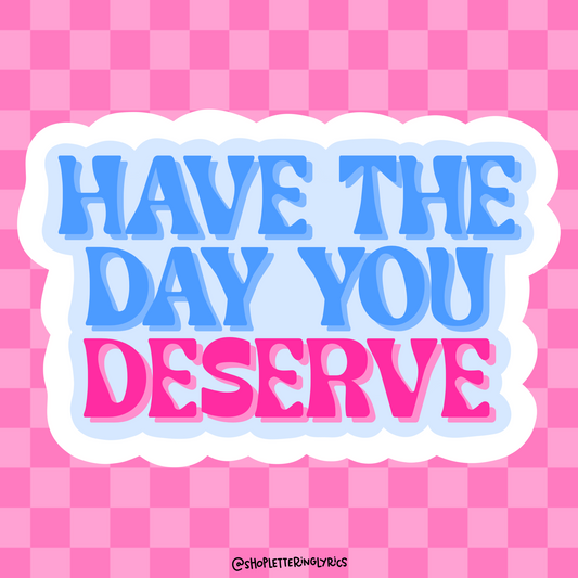 Have The Day You Deserve Vinyl Sticker