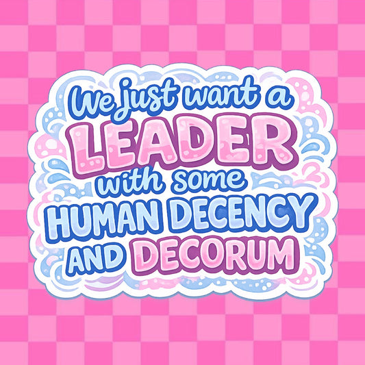 We Just Want A Leader With Some Human Decency and Decorum Vinyl Sticker